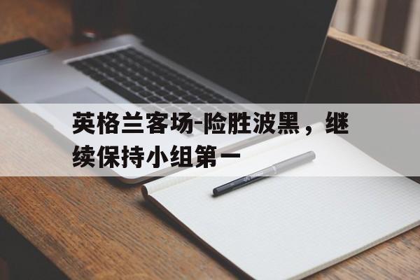 电子竞技app-英格兰客场-险胜波黑，继续保持小组第一