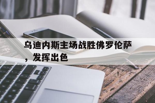IMsports-乌迪内斯主场战胜佛罗伦萨，发挥出色
