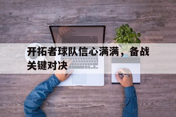 电子竞技app-开拓者球队信心满满，备战关键对决