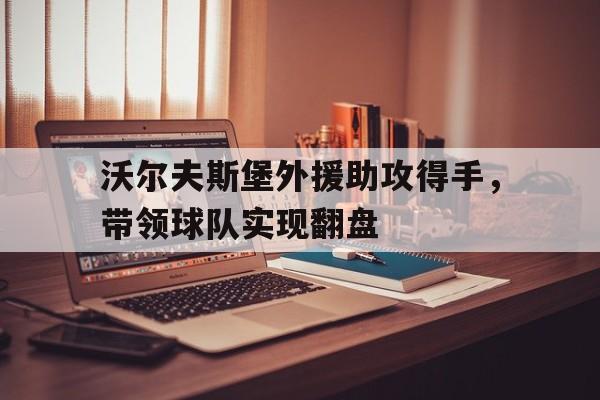IMsports-沃尔夫斯堡外援助攻得手，带领球队实现翻盘