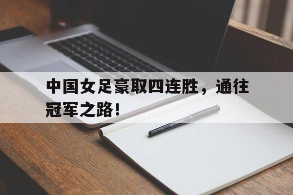 电子竞技app-中国女足豪取四连胜，通往冠军之路！