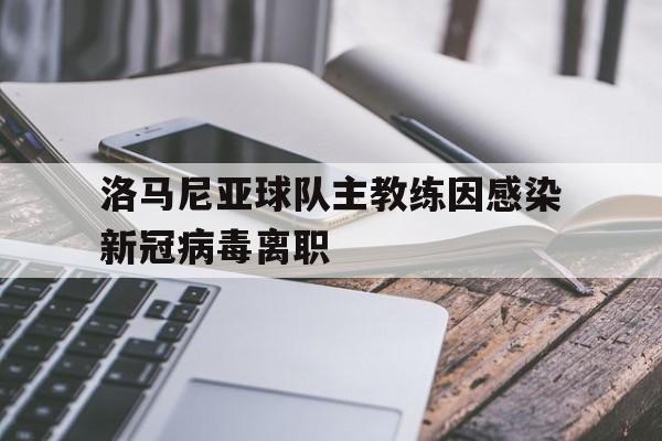电子竞技app-洛马尼亚球队主教练因感染新冠病毒离职