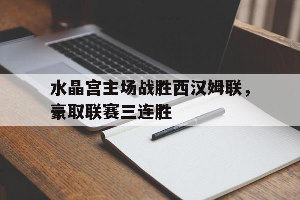 电子竞技app-水晶宫主场战胜西汉姆联，豪取联赛三连胜