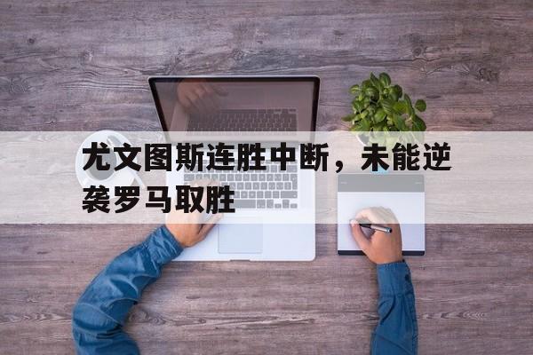 IMsports-尤文图斯连胜中断，未能逆袭罗马取胜