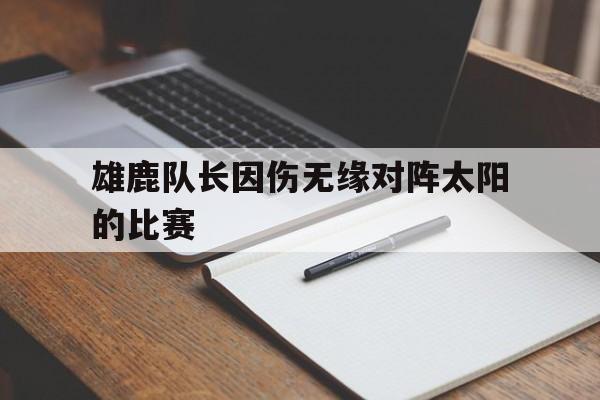 IMsports-雄鹿队长因伤无缘对阵太阳的比赛