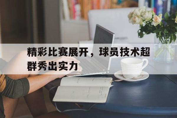IMsports-精彩比赛展开，球员技术超群秀出实力